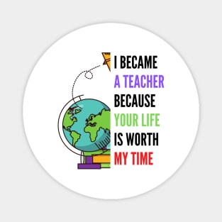 i became a teacher because your life is worth my time Magnet